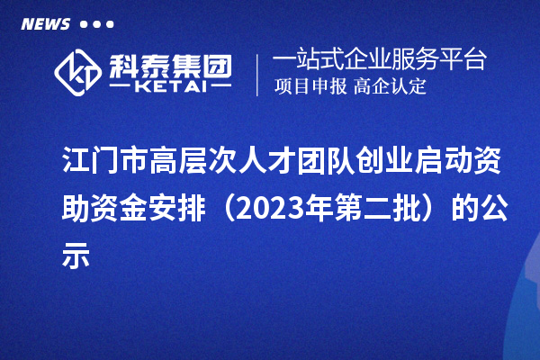 江門市高層次人才團(tuán)隊創(chuàng)業(yè)啟動資助資金安排（2023年第二批）的公示