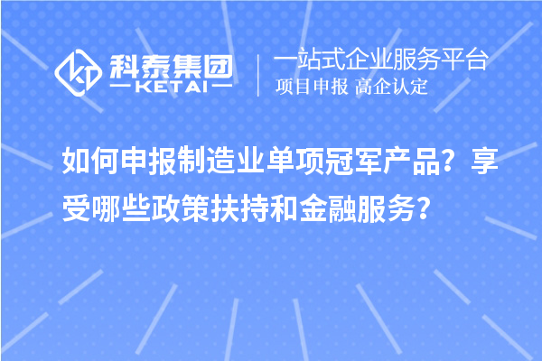如何申報制造業(yè)單項冠軍產(chǎn)品？享受哪些政策扶持和金融服務(wù)？