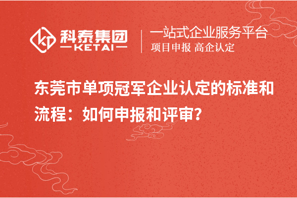 東莞市單項冠軍企業(yè)認(rèn)定的標(biāo)準(zhǔn)和流程：如何申報和評審？