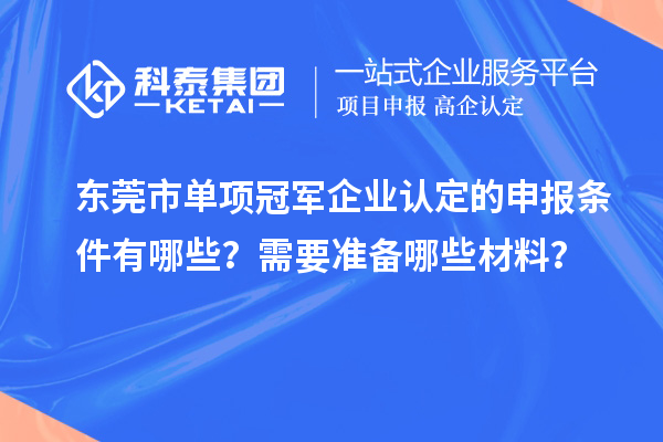 東莞市單項冠軍企業(yè)認(rèn)定的申報條件有哪些？需要準(zhǔn)備哪些材料？