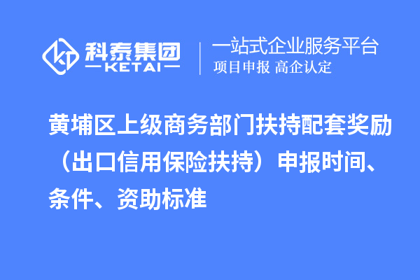 黃埔區(qū)上級商務(wù)部門扶持配套獎(jiǎng)勵(lì)（出口信用保險(xiǎn)扶持）申報(bào)時(shí)間、條件、資助標(biāo)準(zhǔn)