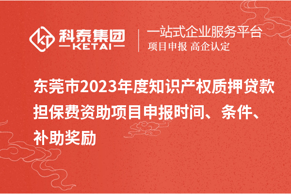 東莞市2023年度知識產(chǎn)權(quán)質(zhì)押貸款擔(dān)保費資助<a href=http:///shenbao.html target=_blank class=infotextkey>項目申報</a>時間、條件、補助獎勵