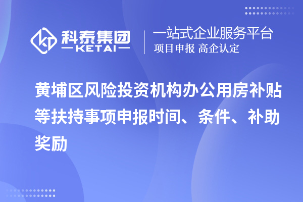 黃埔區(qū)風(fēng)險投資機構(gòu)辦公用房補貼等扶持事項申報時間、條件、補助獎勵