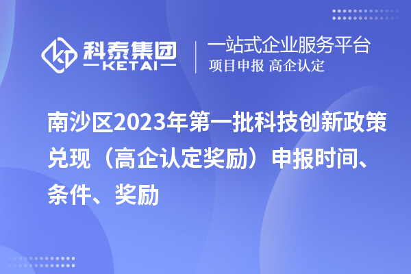 南沙區(qū)2023年第一批科技創(chuàng)新政策兌現(xiàn)（高企認(rèn)定獎(jiǎng)勵(lì)）申報(bào)時(shí)間、條件、獎(jiǎng)勵(lì)