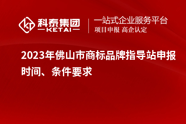 2023年佛山市商標(biāo)品牌指導(dǎo)站申報時間、條件要求