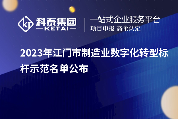 2023年江門(mén)市制造業(yè)數(shù)字化轉(zhuǎn)型標(biāo)桿示范名單公布
