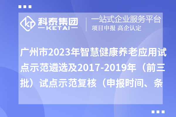 廣州市2023年智慧健康養(yǎng)老應(yīng)用試點(diǎn)示范遴選及2017-2019年（前三批）試點(diǎn)示范復(fù)核（申報(bào)時(shí)間、條件）