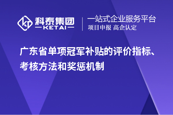 廣東省單項冠軍補貼的評價指標(biāo)、考核方法和獎懲機制