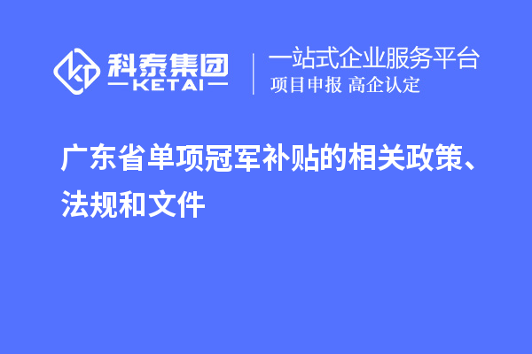 廣東省單項冠軍補貼的相關(guān)政策、法規(guī)和文件