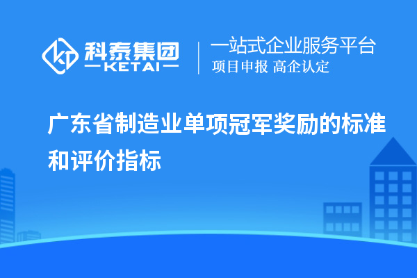 廣東省制造業(yè)單項冠軍獎勵的標(biāo)準(zhǔn)和評價指標(biāo)