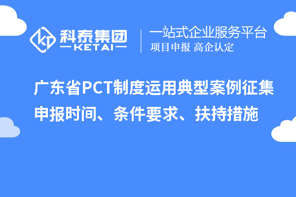 廣東省PCT制度運用典型案例征集申報時間、條件要求、扶持措施