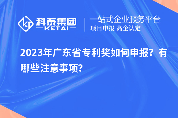 2023年廣東省專利獎如何申報？有哪些注意事項？