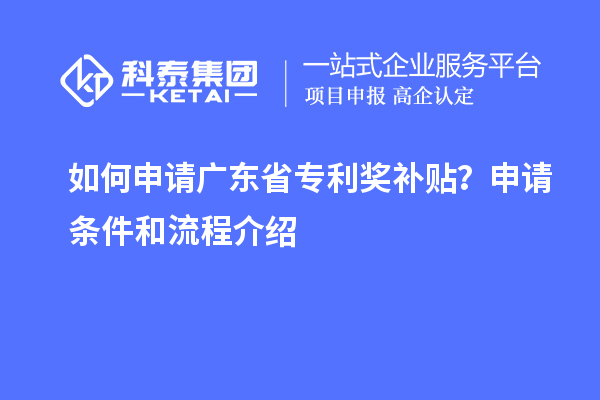 如何申請(qǐng)廣東省專利獎(jiǎng)補(bǔ)貼？申請(qǐng)條件和流程介紹