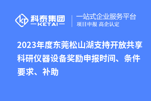 2023年度東莞松山湖支持開放共享科研儀器設(shè)備獎勵申報時間、條件要求、補助