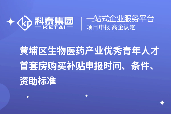 黃埔區(qū)生物醫(yī)藥產(chǎn)業(yè)優(yōu)秀青年人才首套房購(gòu)買(mǎi)補(bǔ)貼申報(bào)時(shí)間、條件、資助標(biāo)準(zhǔn)
