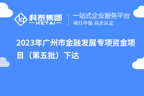 2023年廣州市金融發(fā)展專項資金項目（第五批）下達