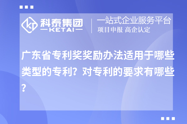 廣東省專利獎(jiǎng)獎(jiǎng)勵(lì)辦法適用于哪些類型的專利？對(duì)專利的要求有哪些？