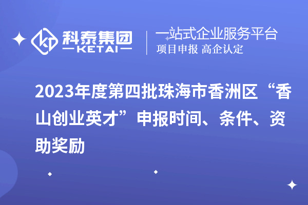 2023年度第四批珠海市香洲區(qū)“香山創(chuàng)業(yè)英才”申報(bào)時(shí)間、條件、資助獎(jiǎng)勵(lì)