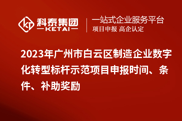 2023年廣州市白云區(qū)制造企業(yè)數(shù)字化轉(zhuǎn)型標(biāo)桿示范項目申報時間、條件、補助獎勵