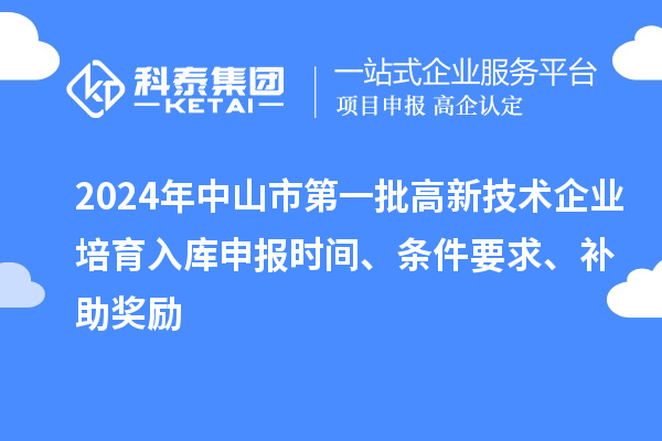 2024年中山市第一批高新技術企業(yè)培育入庫申報時間、條件要求、補助獎勵
