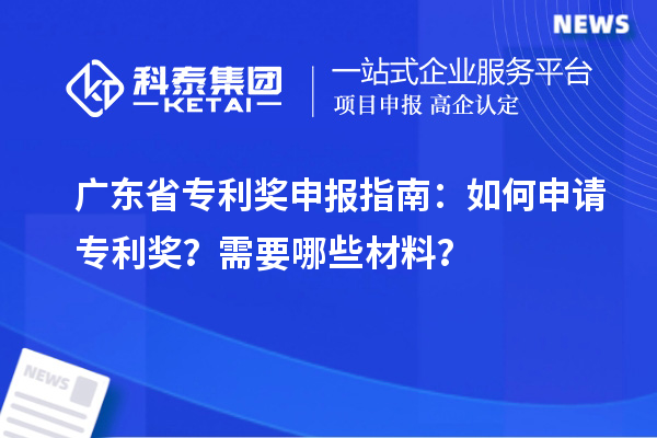 廣東省專(zhuān)利獎(jiǎng)申報(bào)指南：如何申請(qǐng)專(zhuān)利獎(jiǎng)？需要哪些材料？