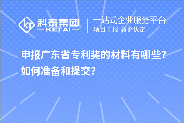 申報(bào)廣東省專利獎(jiǎng)的材料有哪些？如何準(zhǔn)備和提交？