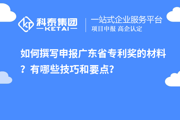 如何撰寫申報(bào)廣東省專利獎(jiǎng)的材料？有哪些技巧和要點(diǎn)？