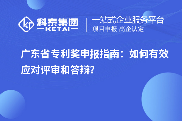 廣東省專利獎(jiǎng)申報(bào)指南：如何有效應(yīng)對(duì)評(píng)審和答辯？
