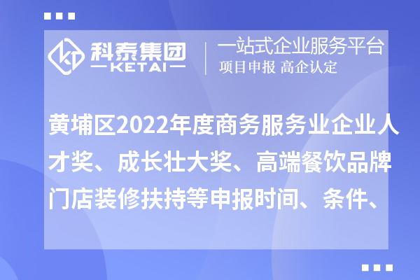 黃埔區(qū)2022年度商務(wù)服務(wù)業(yè)企業(yè)人才獎、成長壯大獎、高端餐飲品牌門店裝修扶持等申報(bào)時(shí)間、條件、獎勵(lì)
