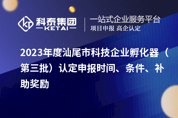 2023年度汕尾市科技企業(yè)孵化器（第三批）認定申報時間、條件、補助獎勵