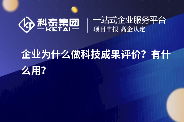 企業(yè)為什么做科技成果評價？有什么用？