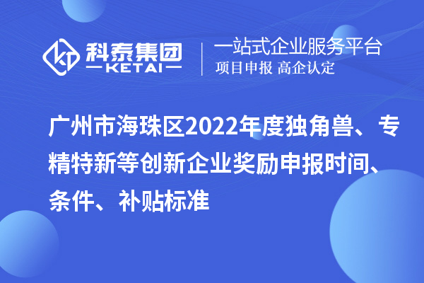 廣州市海珠區(qū)2022年度獨角獸、專精特新等創(chuàng)新企業(yè)獎勵申報時間、條件、補貼標(biāo)準(zhǔn)