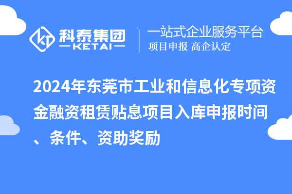 2024年東莞市工業(yè)和信息化專項(xiàng)資金融資租賃貼息項(xiàng)目入庫申報(bào)時(shí)間、條件、資助獎(jiǎng)勵(lì)