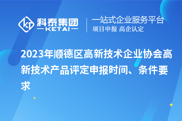 2023年順德區(qū)高新技術(shù)企業(yè)協(xié)會(huì)高新技術(shù)產(chǎn)品評定申報(bào)時(shí)間、條件要求