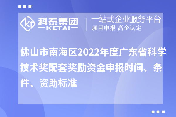 佛山市南海區(qū)2022年度廣東省科學(xué)技術(shù)獎(jiǎng)配套獎(jiǎng)勵(lì)資金申報(bào)時(shí)間、條件、資助標(biāo)準(zhǔn)