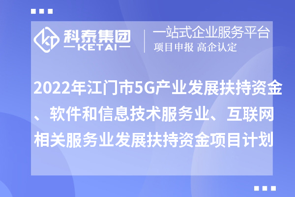 2022年江門市5G產(chǎn)業(yè)發(fā)展扶持資金、軟件和信息技術服務業(yè)、互聯(lián)網(wǎng)相關服務業(yè)發(fā)展扶持資金項目計劃