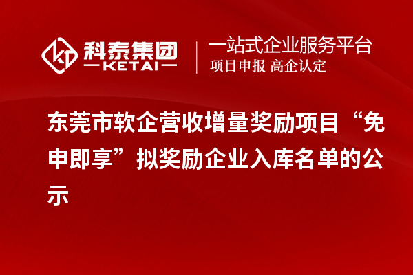 東莞市軟企營(yíng)收增量獎(jiǎng)勵(lì)項(xiàng)目“免申即享”擬獎(jiǎng)勵(lì)企業(yè)入庫名單的公示