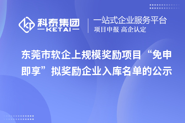 東莞市軟企上規(guī)模獎(jiǎng)勵(lì)項(xiàng)目“免申即享”擬獎(jiǎng)勵(lì)企業(yè)入庫(kù)名單的公示
