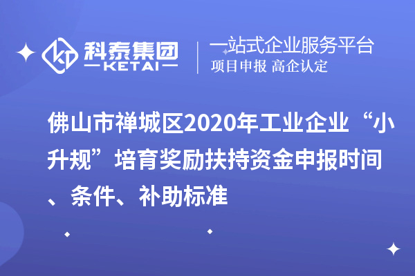 佛山市禪城區(qū)2020年工業(yè)企業(yè)“小升規(guī)”培育獎勵扶持資金申報時間、條件、補助標準