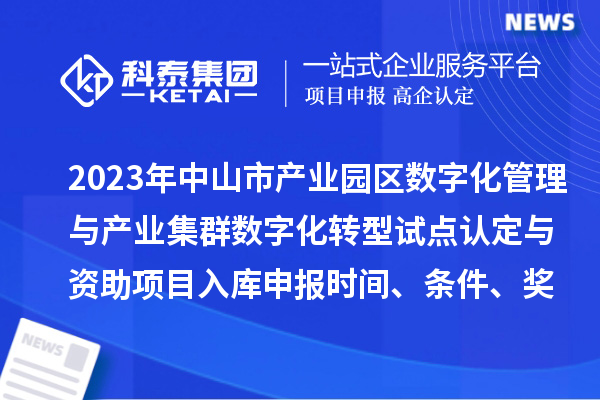 2023年中山市產(chǎn)業(yè)園區(qū)數(shù)字化管理與產(chǎn)業(yè)集群數(shù)字化轉(zhuǎn)型試點(diǎn)認(rèn)定與資助項(xiàng)目入庫(kù)申報(bào)時(shí)間、條件、獎(jiǎng)勵(lì)