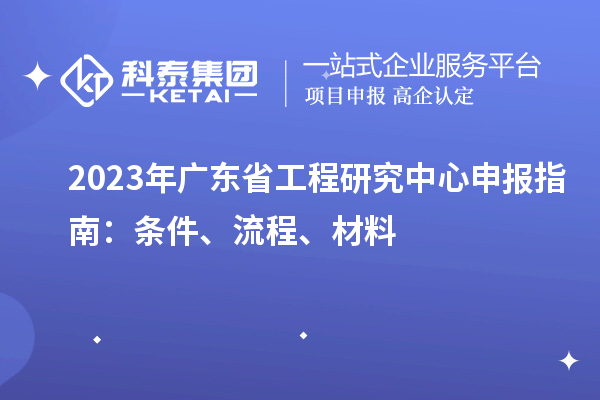 2023年廣東省工程研究中心申報(bào)指南：條件、流程、材料