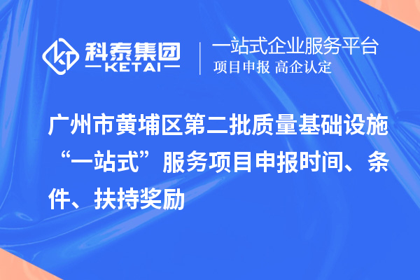 廣州市黃埔區(qū)第二批質(zhì)量基礎(chǔ)設(shè)施“一站式”服務(wù)項(xiàng)目申報(bào)時(shí)間、條件、扶持獎(jiǎng)勵(lì)
