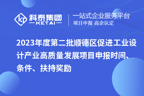 2023年度第二批順德區(qū)促進(jìn)工業(yè)設(shè)計(jì)產(chǎn)業(yè)高質(zhì)量發(fā)展項(xiàng)目申報(bào)時間、條件、扶持獎勵