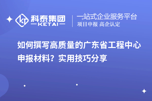 如何撰寫高質(zhì)量的廣東省工程中心申報(bào)材料？實(shí)用技巧分享