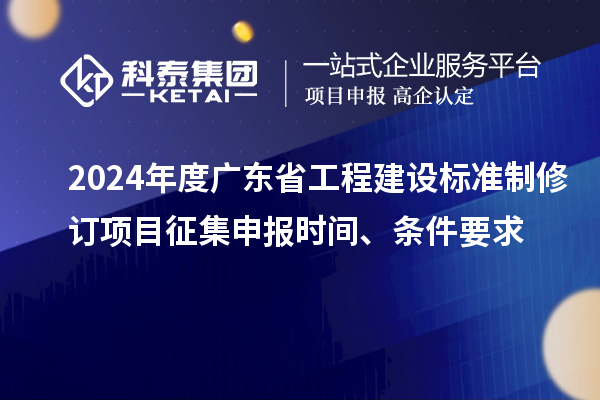 2024年度廣東省工程建設(shè)標(biāo)準(zhǔn)制修訂項(xiàng)目征集申報(bào)時間、條件要求
