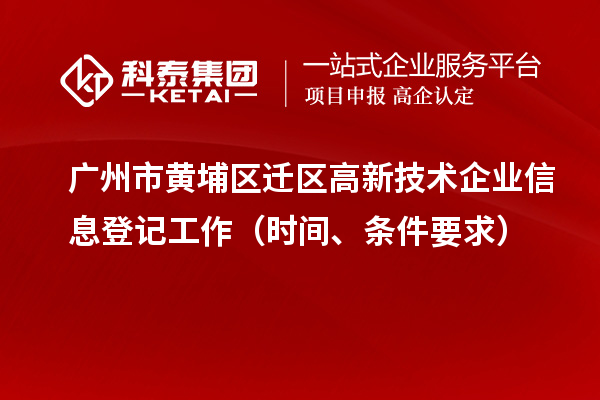 廣州市黃埔區(qū)遷區(qū)高新技術(shù)企業(yè)信息登記工作（時(shí)間、條件要求）