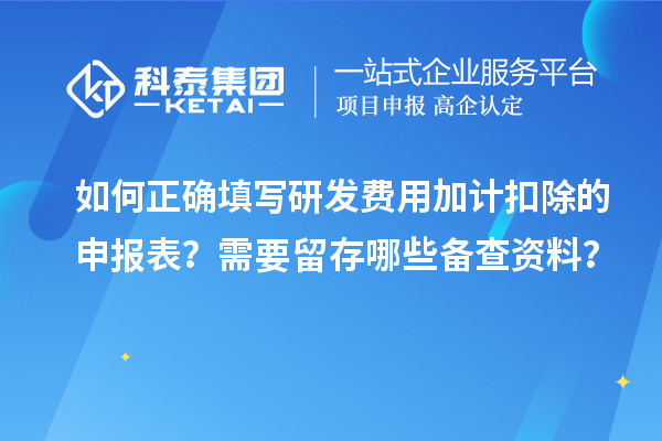 如何正確填寫研發(fā)費用加計扣除的申報表？需要留存哪些備查資料？