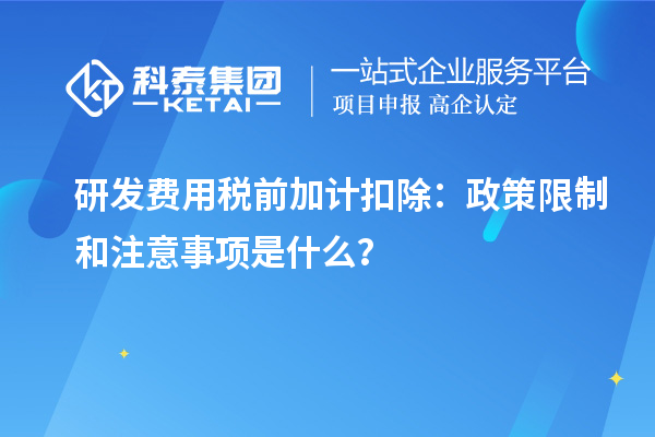 研發(fā)費(fèi)用稅前加計(jì)扣除：政策限制和注意事項(xiàng)是什么？