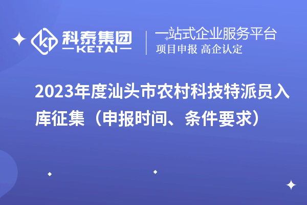 2023年度汕頭市農(nóng)村科技特派員入庫征集（申報(bào)時(shí)間、條件要求）