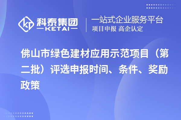 佛山市綠色建材應(yīng)用示范項目（第二批）評選申報時間、條件、獎勵政策